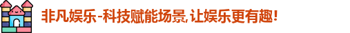 非凡娱乐-科技赋能场景,让娱乐更有趣!